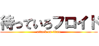 待っていろフロイド (attack on titan)