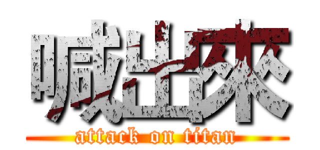 喊出來 (attack on titan)