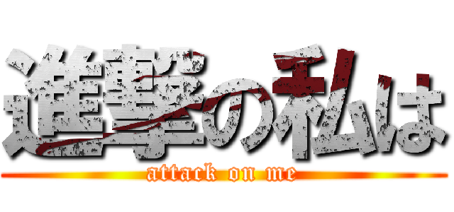 進撃の私は (attack on me)