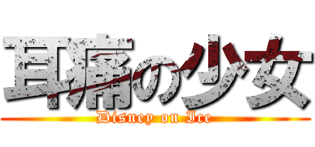耳痛の少女 (Disney on Ice)