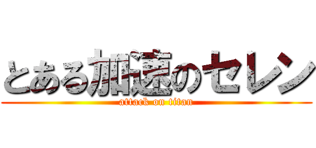 とある加速のセレン (attack on titan)