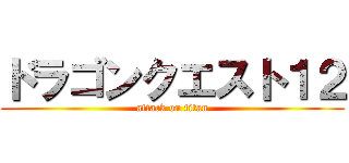 ドラゴンクエスト１２ (attack on titan)