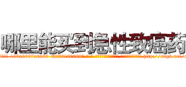 哪里能买到急性致癌药 (哪里能买到急性致癌药【电-186x2687x6963-Q278180069元-吉-药-业】我们做的是长期生意,靠的是老客户长期支持 http://sngk.net/c9a10X
)