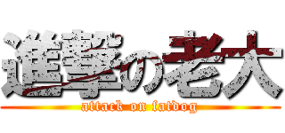 進撃の老大 (attack on fatdog)