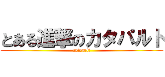 とある進撃のカタパルト (catapult)