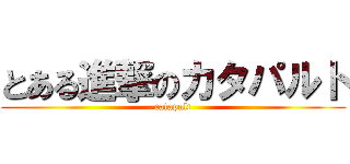 とある進撃のカタパルト (catapult)