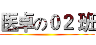 医卓の０２ 班 ()