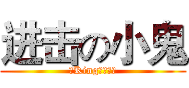 进击の小鬼 (丿King、丶领主)