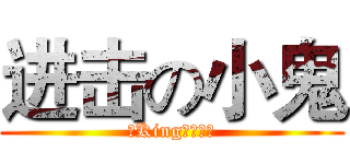 进击の小鬼 (丿King、丶领主)