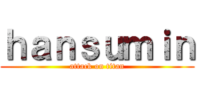 ｈａｎｓｕｍｉｎ (attack on titan)