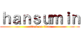 ｈａｎｓｕｍｉｎ (attack on titan)