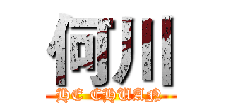 何川 (HE CHUAN)