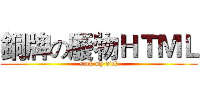 銅牌の廢物ＨＴＭＬ (suck my dick)