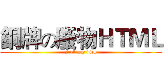 銅牌の廢物ＨＴＭＬ (suck my dick)