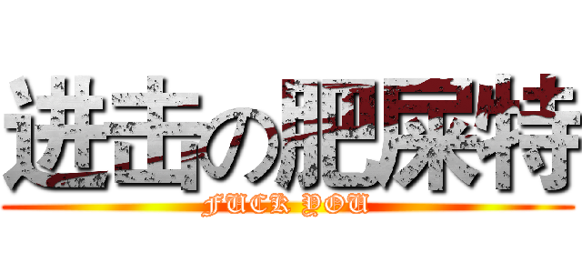 进击の肥屎特 (FUCK YOU)