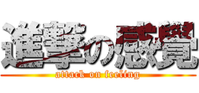 進撃の感覺 (attack on feeling)