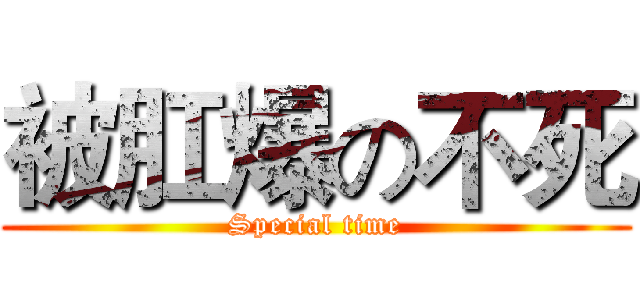 被肛爆の不死 (Special time)