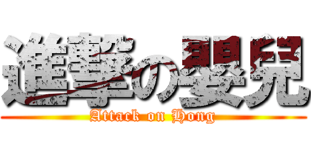 進撃の嬰兒 (Attack on Hong)
