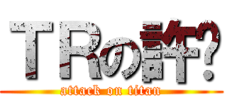 ＴＲの許琍 (attack on titan)