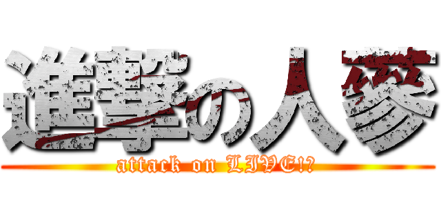 進撃の人蔘 (attack on LIVE!?)