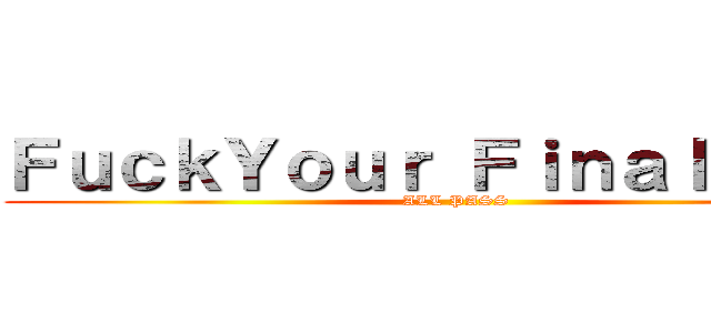 ＦｕｃｋＹｏｕｒ Ｆｉｎａｌ ｘａｍ (ALL PASS)