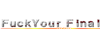 ＦｕｃｋＹｏｕｒ Ｆｉｎａｌ ｘａｍ (ALL PASS)
