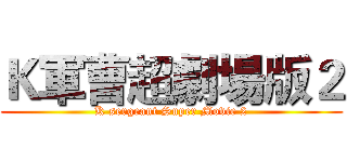 Ｋ軍曹超劇場版２ (K sergeant Super Movie 2)