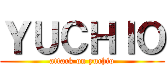 ＹＵＣＨＩＯ (attack on yuchio)