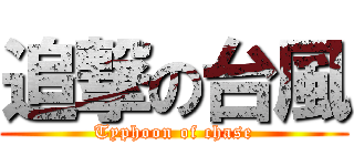 追撃の台風 (Typhoon of chase)
