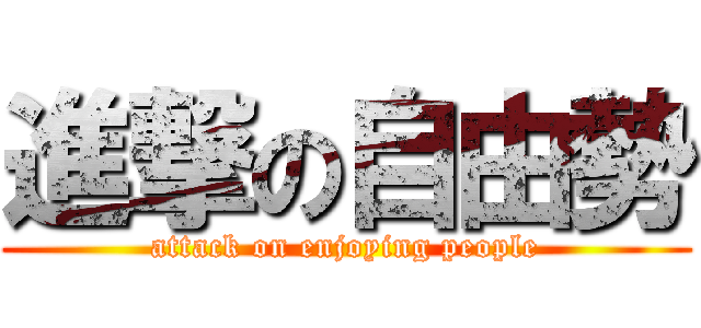 進撃の自由勢 (attack on enjoying people)