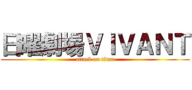 日曜劇場ＶＩＶＡＮＴ (attack on titan)