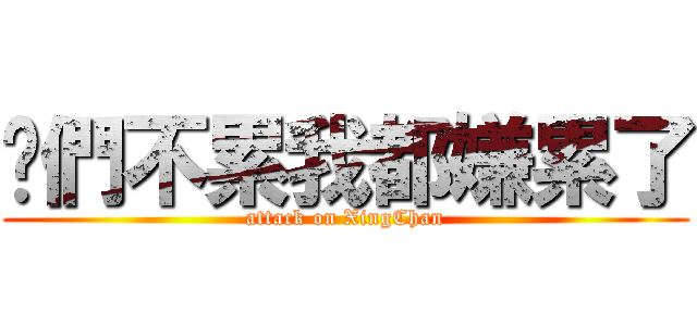 你們不累我都嫌累了 (attack on XingChan)