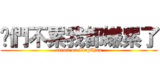 你們不累我都嫌累了 (attack on XingChan)