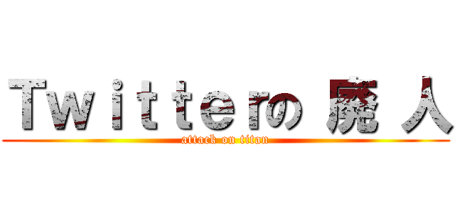 Ｔｗｉｔｔｅｒの 廃 人 (attack on titan)