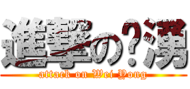 進撃の瑋湧 (attack on Wei Yong)