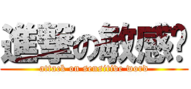進撃の敏感词 (attack on sensitive word)