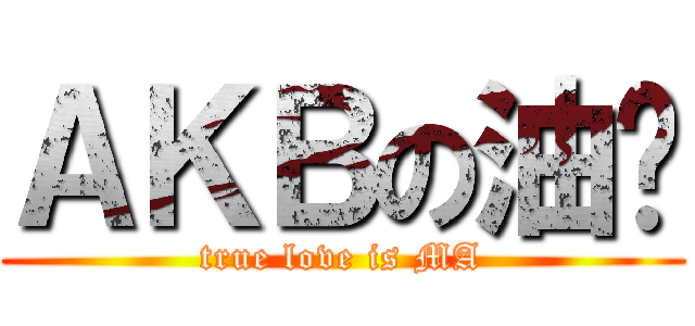 ＡＫＢの油雞 (true love is MA)