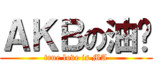 ＡＫＢの油雞 (true love is MA)