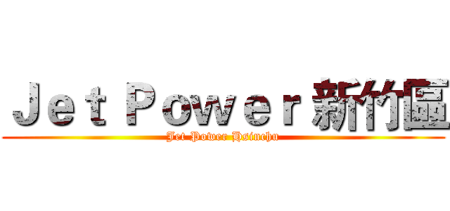 Ｊｅｔ Ｐｏｗｅｒ 新竹區 (Jet Power Hsinchu)