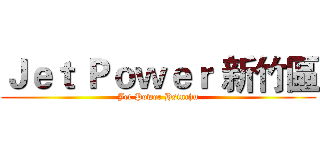 Ｊｅｔ Ｐｏｗｅｒ 新竹區 (Jet Power Hsinchu)