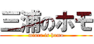 三浦のホモ (miura is homo)