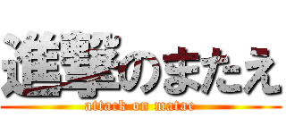 進撃のまたえ (attack on matae)