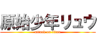 原始少年リュウ (attack on titan)