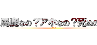 馬鹿なの？アホなの？死ぬの？ (まぢ基地乙)