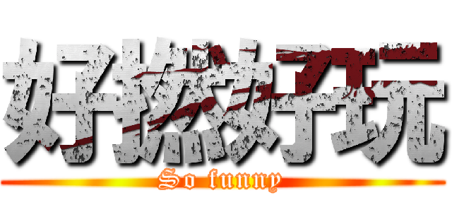 好撚好玩 (So funny)