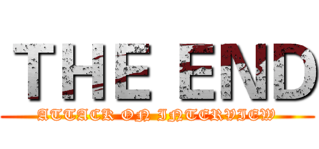 ＴＨＥ ＥＮＤ (ATTACK ON INTERVIEW)