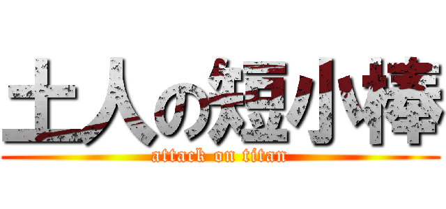 土人の短小棒 (attack on titan)