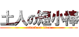 土人の短小棒 (attack on titan)
