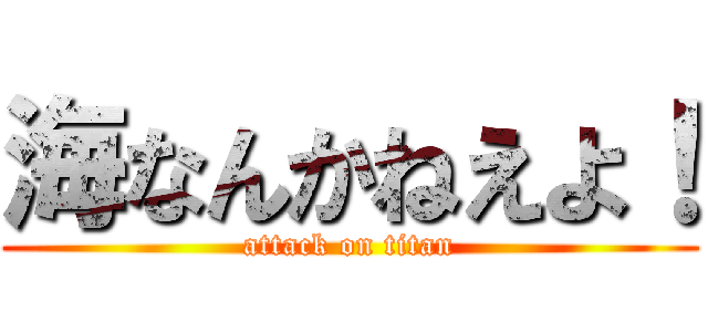 海なんかねえよ！ (attack on titan)