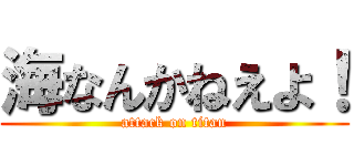 海なんかねえよ！ (attack on titan)